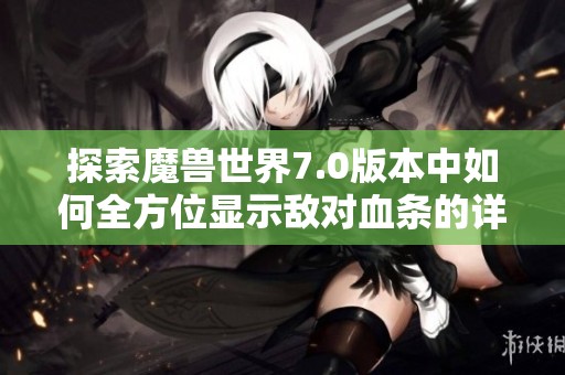 探索魔兽世界7.0版本中如何全方位显示敌对血条的详细方法