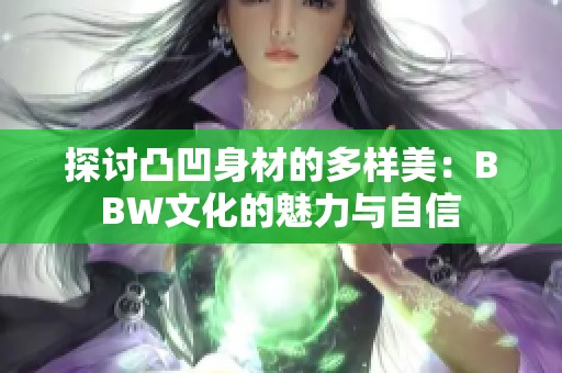 探讨凸凹身材的多样美：BBW文化的魅力与自信