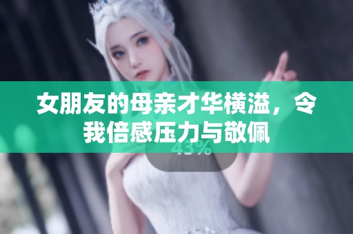 女朋友的母亲才华横溢，令我倍感压力与敬佩