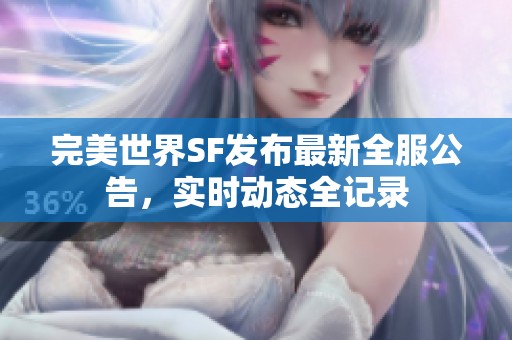 完美世界SF发布最新全服公告，实时动态全记录