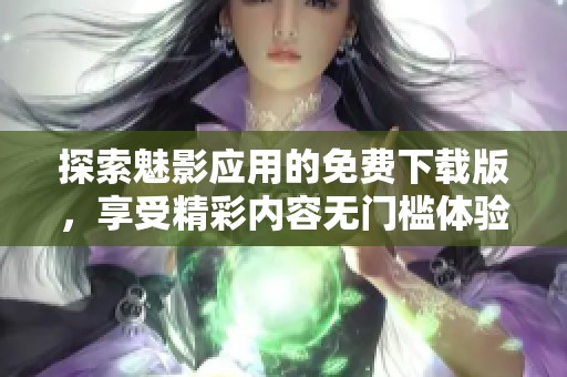 探索魅影应用的免费下载版，享受精彩内容无门槛体验