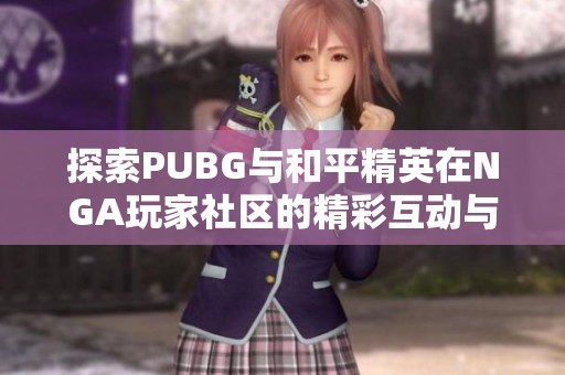 探索PUBG与和平精英在NGA玩家社区的精彩互动与经验分享