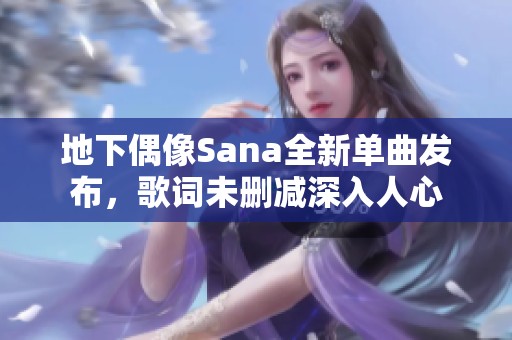 地下偶像Sana全新单曲发布，歌词未删减深入人心