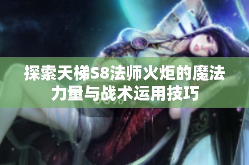 探索天梯S8法师火炬的魔法力量与战术运用技巧