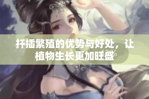 扦插繁殖的优势与好处，让植物生长更加旺盛