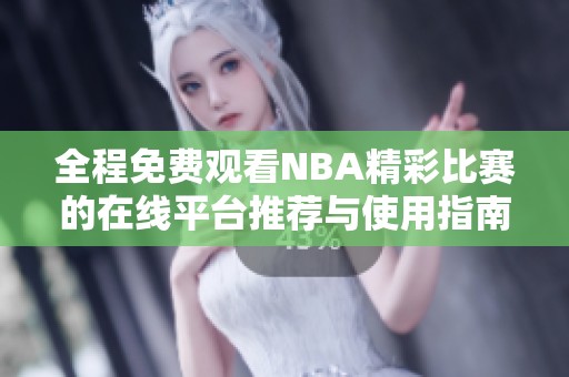 全程免费观看NBA精彩比赛的在线平台推荐与使用指南