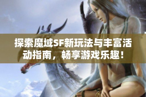 探索魔域SF新玩法与丰富活动指南，畅享游戏乐趣！