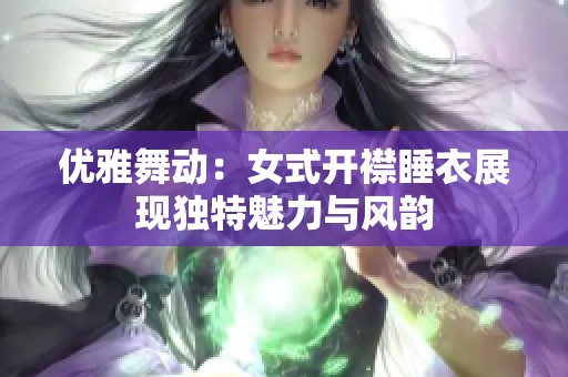 优雅舞动：女式开襟睡衣展现独特魅力与风韵