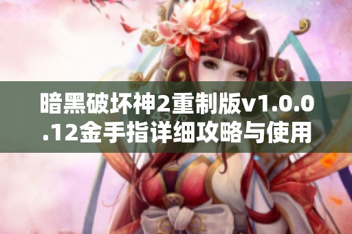 暗黑破坏神2重制版v1.0.0.12金手指详细攻略与使用技巧