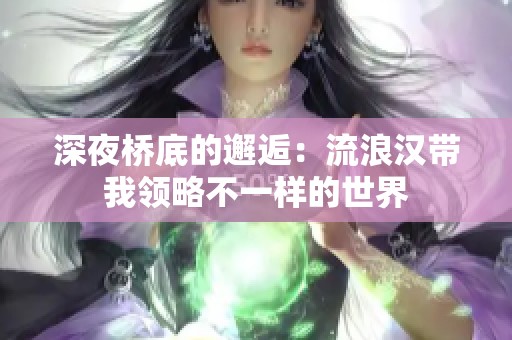 深夜桥底的邂逅：流浪汉带我领略不一样的世界