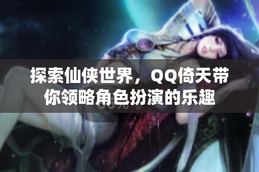 探索仙侠世界，QQ倚天带你领略角色扮演的乐趣