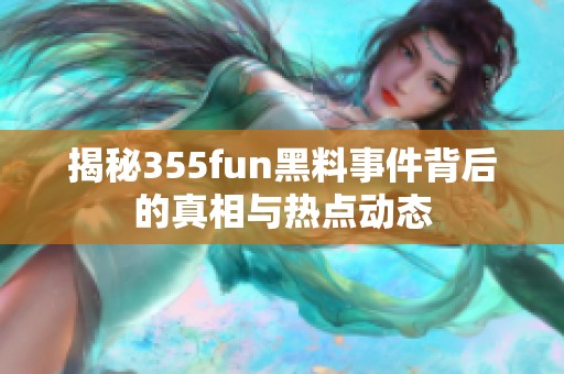 揭秘355fun黑料事件背后的真相与热点动态