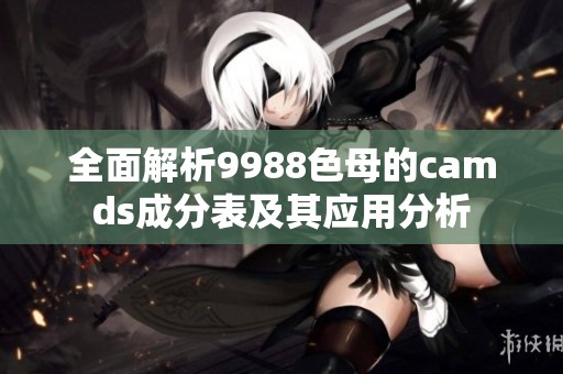 全面解析9988色母的camds成分表及其应用分析