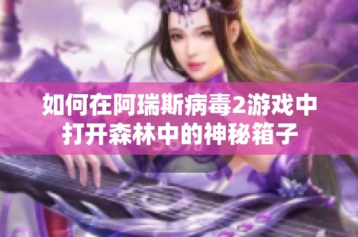 如何在阿瑞斯病毒2游戏中打开森林中的神秘箱子