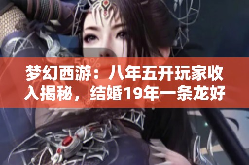 梦幻西游：八年五开玩家收入揭秘，结婚19年一条龙好运气分享