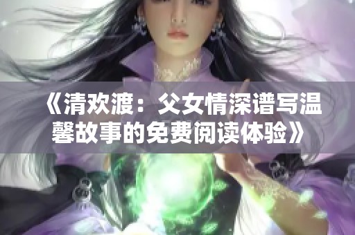 《清欢渡：父女情深谱写温馨故事的免费阅读体验》