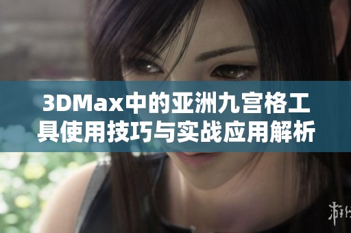 3DMax中的亚洲九宫格工具使用技巧与实战应用解析