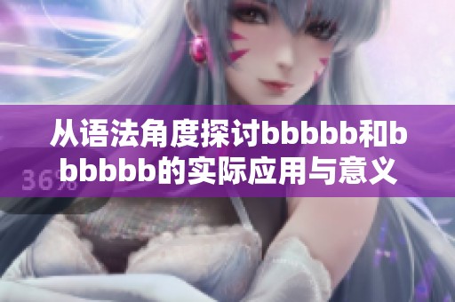 从语法角度探讨bbbbb和bbbbbb的实际应用与意义