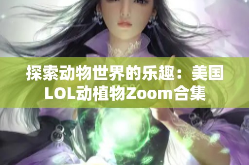 探索动物世界的乐趣：美国LOL动植物Zoom合集