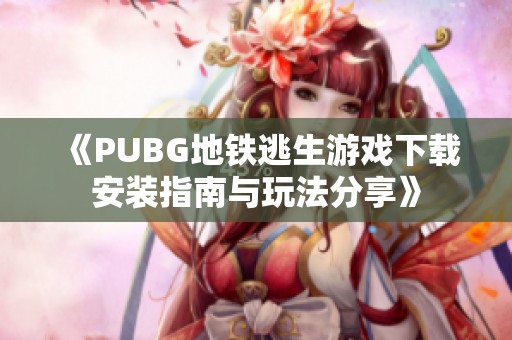 《PUBG地铁逃生游戏下载安装指南与玩法分享》