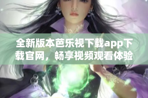 全新版本芭乐视下载app下载官网，畅享视频观看体验