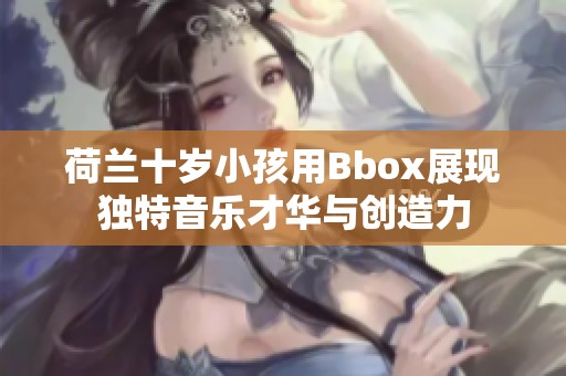 荷兰十岁小孩用Bbox展现独特音乐才华与创造力