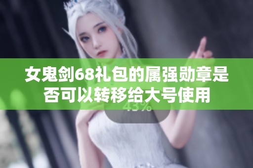 女鬼剑68礼包的属强勋章是否可以转移给大号使用