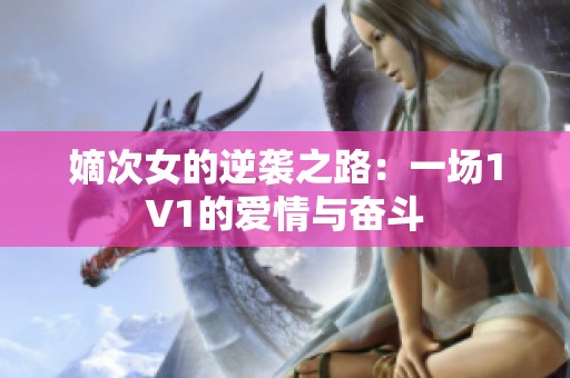 嫡次女的逆袭之路：一场1V1的爱情与奋斗