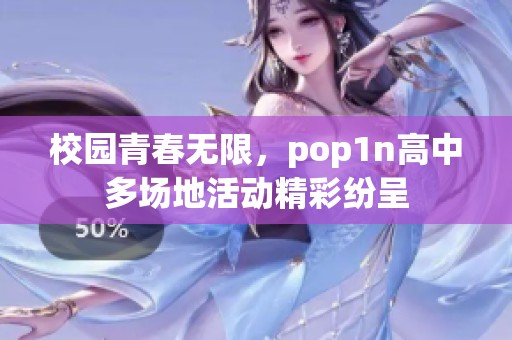 校园青春无限，pop1n高中多场地活动精彩纷呈