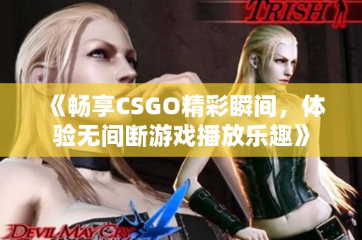 《畅享CSGO精彩瞬间，体验无间断游戏播放乐趣》