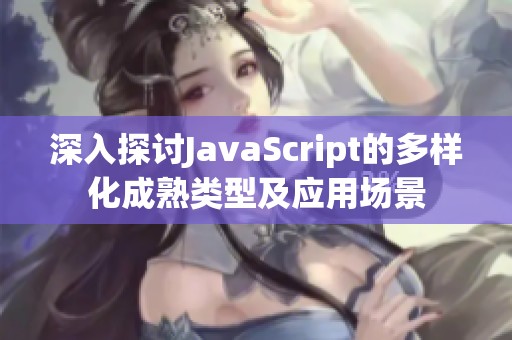 深入探讨JavaScript的多样化成熟类型及应用场景