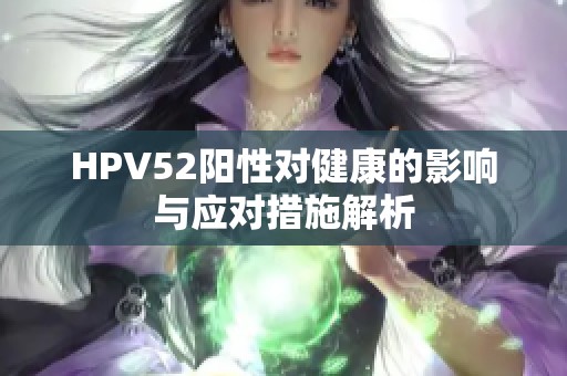 HPV52阳性对健康的影响与应对措施解析