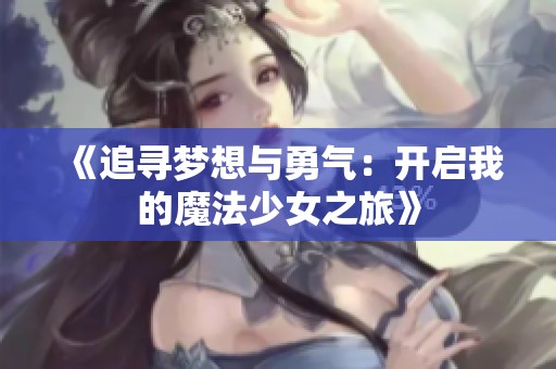 《追寻梦想与勇气：开启我的魔法少女之旅》