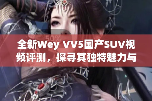 全新Wey VV5国产SUV视频评测，探寻其独特魅力与性能表现