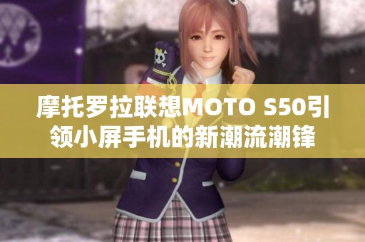 摩托罗拉联想MOTO S50引领小屏手机的新潮流潮锋