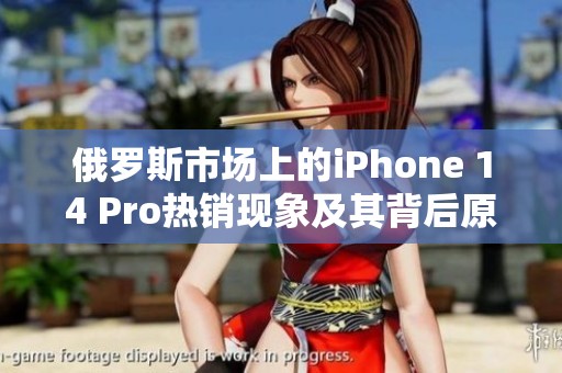 俄罗斯市场上的iPhone 14 Pro热销现象及其背后原因分析