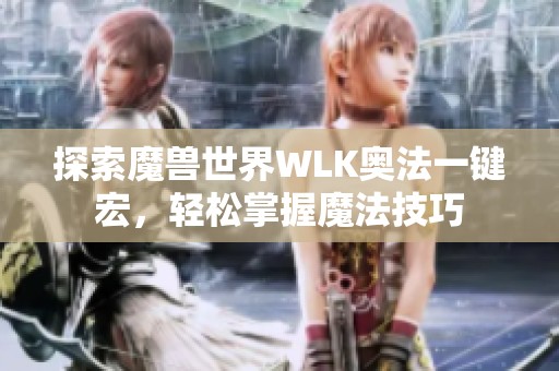 探索魔兽世界WLK奥法一键宏，轻松掌握魔法技巧