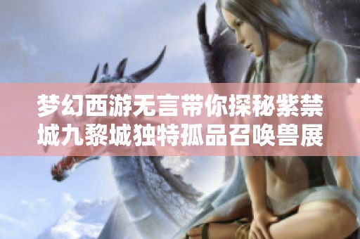 梦幻西游无言带你探秘紫禁城九黎城独特孤品召唤兽展示