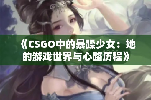 《CSGO中的暴躁少女：她的游戏世界与心路历程》