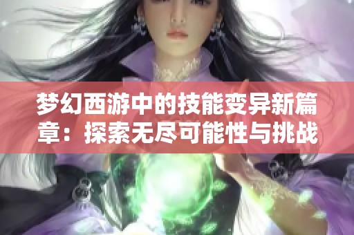 梦幻西游中的技能变异新篇章：探索无尽可能性与挑战