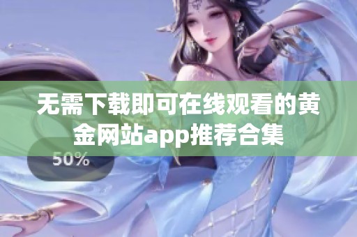 无需下载即可在线观看的黄金网站app推荐合集