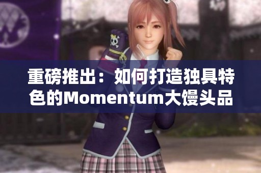 重磅推出：如何打造独具特色的Momentum大馒头品牌