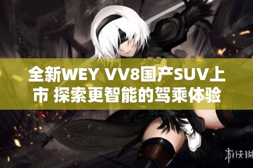 全新WEY VV8国产SUV上市 探索更智能的驾乘体验