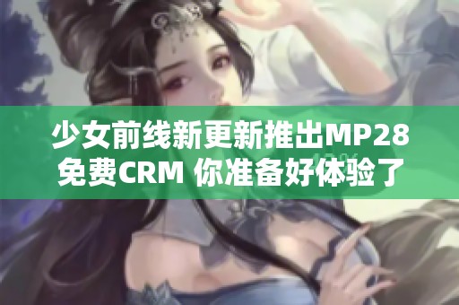 少女前线新更新推出MP28免费CRM 你准备好体验了吗