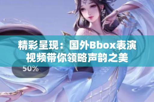 精彩呈现：国外Bbox表演视频带你领略声韵之美