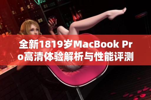 全新1819岁MacBook Pro高清体验解析与性能评测