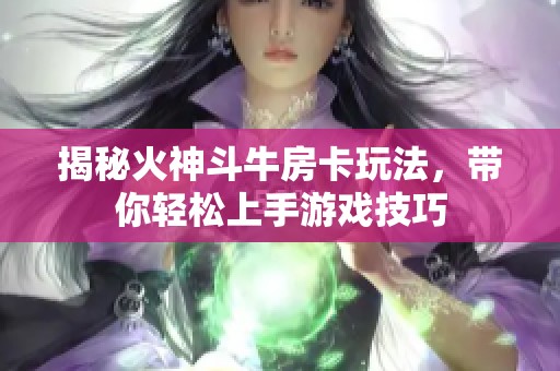 揭秘火神斗牛房卡玩法，带你轻松上手游戏技巧