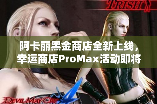 阿卡丽黑金商店全新上线，幸运商店ProMax活动即将启动