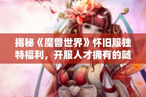 揭秘《魔兽世界》怀旧服独特福利，开服人才拥有的随从系统