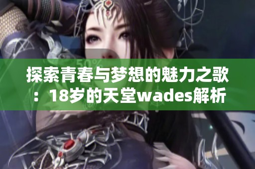 探索青春与梦想的魅力之歌：18岁的天堂wades解析